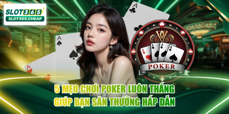 5 Mẹo Chơi Poker Luôn Thắng Giúp Bạn Săn Thưởng Hấp Dẫn