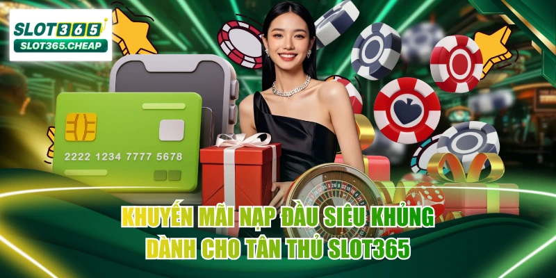 Khuyến Mãi Nạp Đầu Siêu Khủng Dành Cho Tân Thủ SLOT365